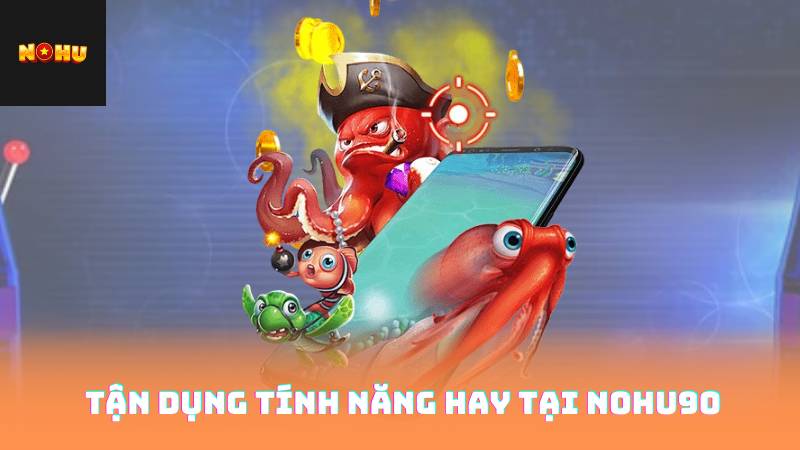 Kỹ Thuật Bắn Cá - Những Chiến Lược Giúp Bạn Thắng Lớn 4 Tận dụng tính năng hay tại nohu90